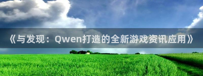 赢咖娱乐平台登录入口：《与发现：Qwen打造的全新游戏资讯应