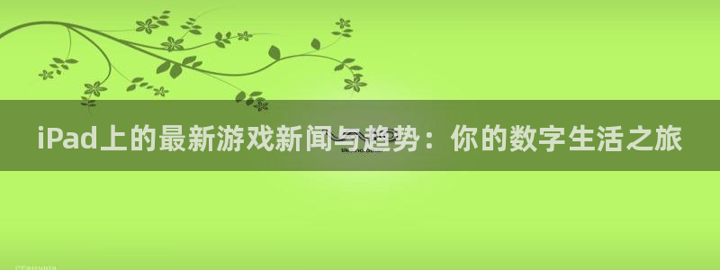 赢咖娱乐咨询：iPad上的最新游戏新闻与趋势：你的数字生活之