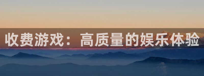 赢咖娱乐注册账号：收费游戏：高质量的娱乐体验