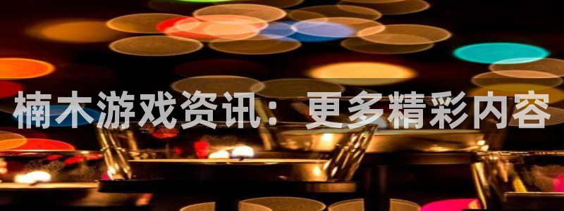 赢咖娱乐注册登录平台：楠木游戏资讯：更多精彩内容