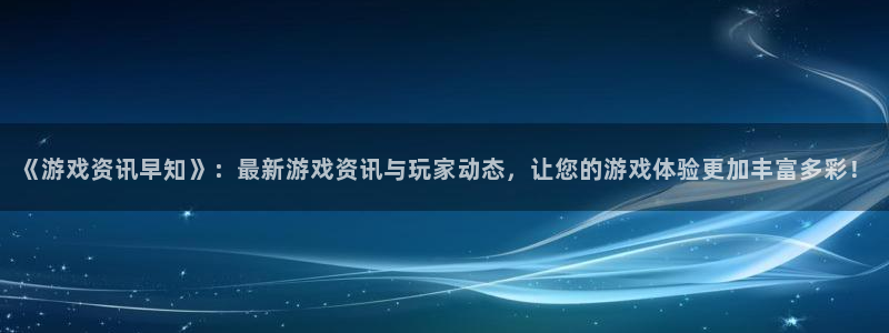 赢咖娱乐官网登录：《游戏资讯早知》：最新游戏资讯与玩家动态，
